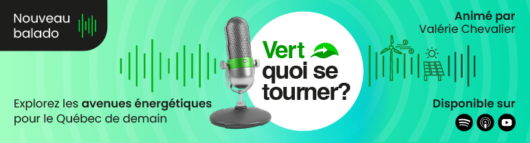 Nouveau balado « Vert quoi se tourner? » pour explorer les avenues énergétiques pour le Québec de demain. Disponible sur Amazon, Spotify, iTunes et Youtube.